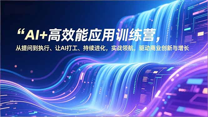 AI+高效能应用训练营，从提问到执行、让AI打工、持续进化，实战领航，驱动商业创新与增长-幼小初高学社