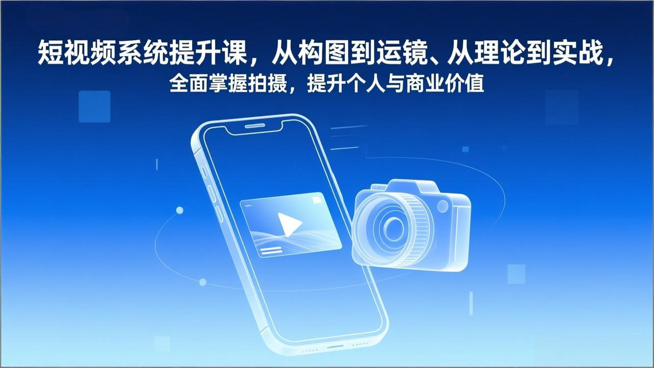 短视频系统提升课,从构图到运镜、从理论到实战,全面掌握拍摄,提升个人与商业价值-幼小初高学社