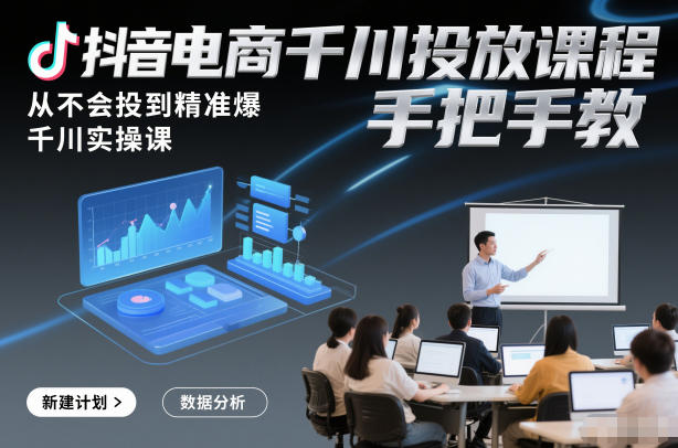 抖音电商千川投放课程，从不会投到精准爆，千川实操课，手把手教-幼小初高学社