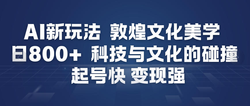 AI新玩法，敦煌文化美学，科技与文化的碰撞，起号快变现强-幼小初高学社