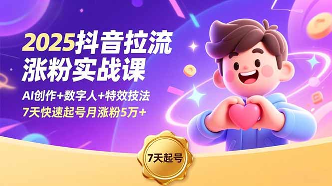 2025抖音拉流涨粉实战课，AI创作+数字人+特效技法，7天快速起号月涨粉5万+-幼小初高学社