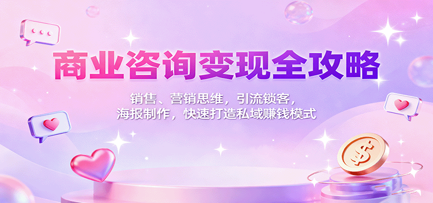 商业咨询变现全攻略：销售、营销思维，引流锁客，海报制作，快速打造私域赚钱模式-幼小初高学社