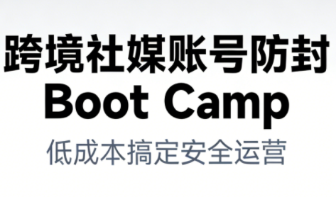 跨境社媒账号防封Boot Camp，低成本搞定社媒账号安全与长期运营-幼小初高学社