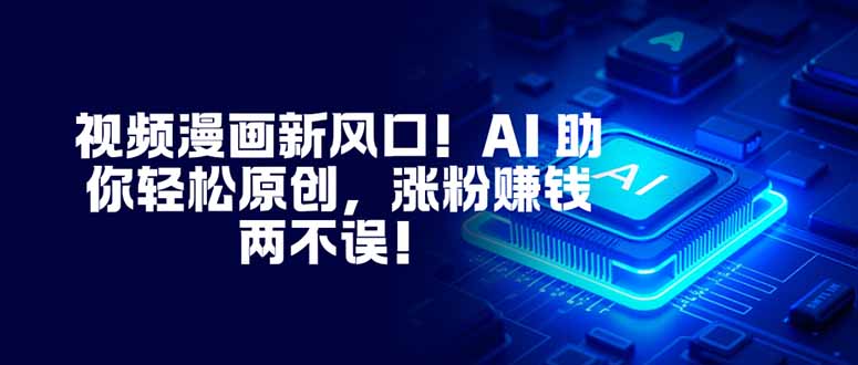 视频漫画新风口！AI 助你轻松原创，涨粉赚钱两不误！-幼小初高学社