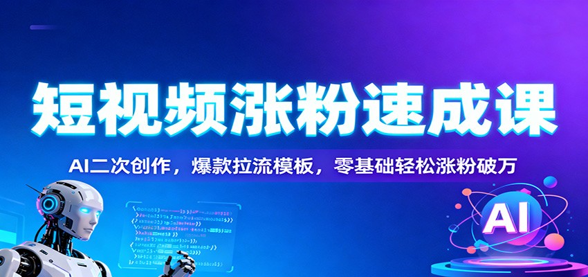 短视频涨粉速成课：AI二次创作，爆款拉流模板，零基础轻松涨粉破万-幼小初高学社