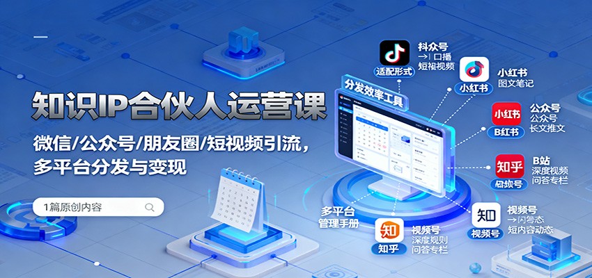 知识IP合伙人运营课：微信/公众号/朋友圈/短视频引流，多平台分发与变现-幼小初高学社