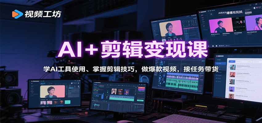 AI+剪辑变现课：学AI工具使用、掌握剪辑技巧，做爆款视频，接任务带货-幼小初高学社