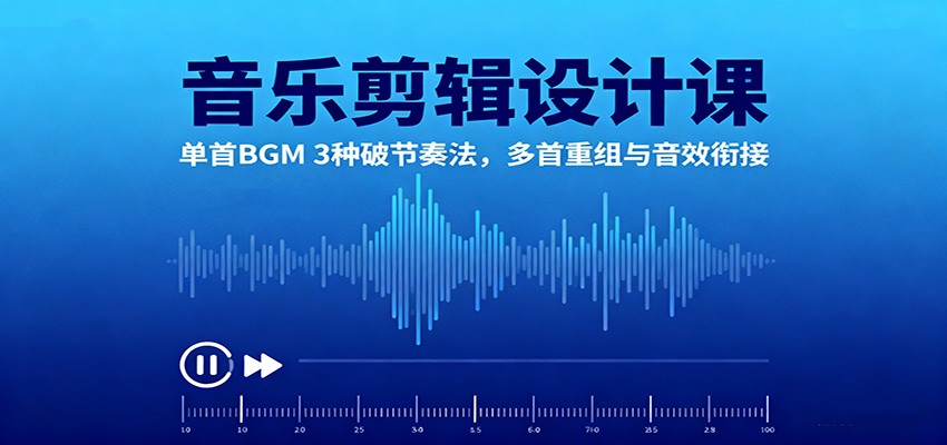 音乐剪辑设计课：单首BGM 3种破节奏法，多首重组与音效衔接-幼小初高学社