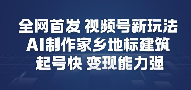 全网首发，视频号新玩法，AI制作家乡地标建筑，起号快，变现能力强-幼小初高学社