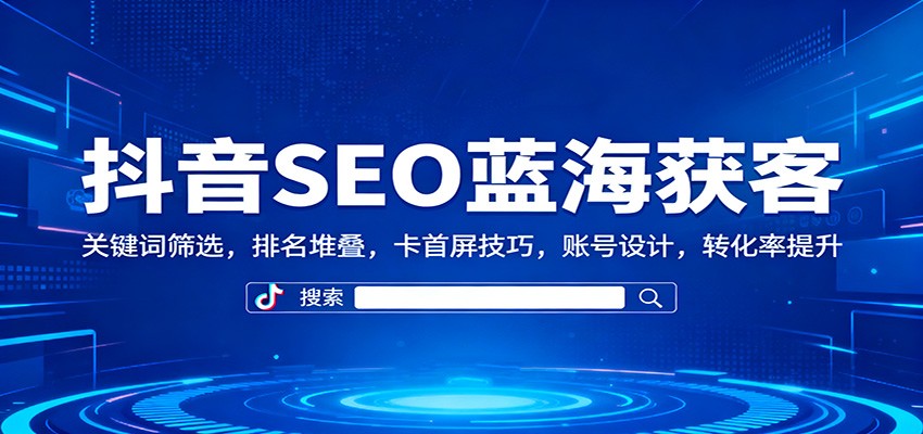 抖音SEO蓝海获客：关键词筛选，排名堆叠，卡首屏技巧，账号设计，转化率提升-幼小初高学社