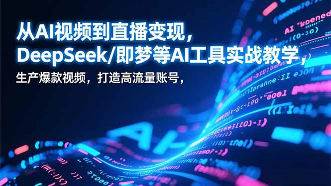 从AI视频到直播变现,DeepSeek/即梦等AI工具实战教学,生产爆款视频,打造高流量账号-幼小初高学社