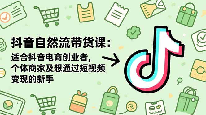 抖音自然流带货课：适合抖音电商创业者,个体商家及想通过短视频变现的新手-幼小初高学社