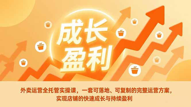 外卖运营全托管实操课，一套可落地、可复制的完整运营方案，实现店铺的快速成长与持续盈利-幼小初高学社