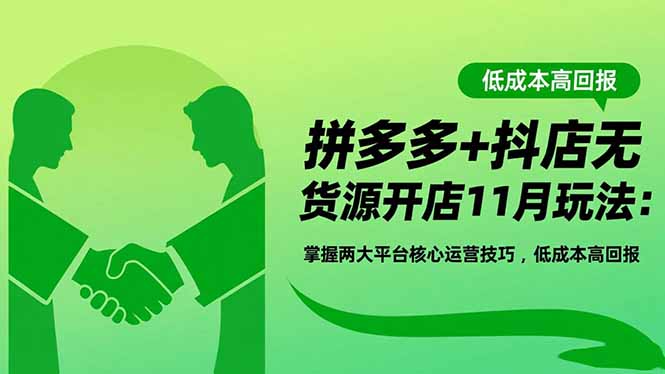 拼多多+抖店无货源开店11月玩法：掌握两大平台核心运营技巧，低成本高回报-幼小初高学社