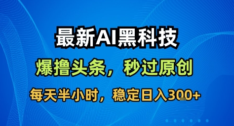 最新AI黑科技撸头条收益软件，无需指令，原创度直接拉满，每日稳定收益3张【揭秘】-幼小初高学社