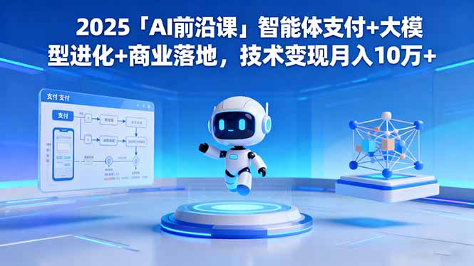 2025「AI前沿课」智能体支付+大模型进化+商业落地，技术变现月入10万+-幼小初高学社