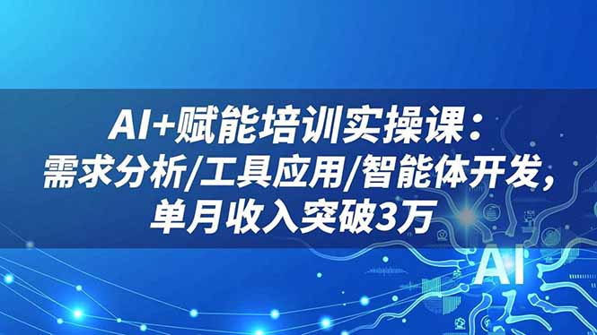 AI+赋能培训实操课：需求分析/工具应用/智能体开发，单月收入突破3万-幼小初高学社