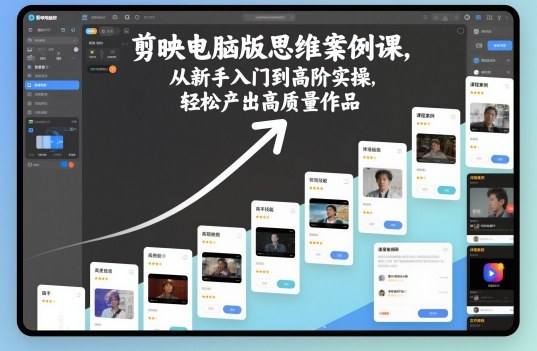 剪映电脑版思维案例课，从新手入门到高阶实操，轻松产出高质量作品-幼小初高学社