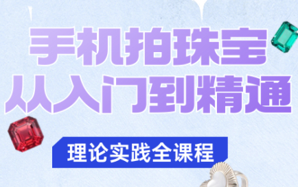 青柠老师·手机拍珠宝从入门到精通-幼小初高学社