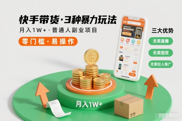 快手带货3种暴力玩法,月入1W+,无需直播、无需囤货、无需拉人推广,适合普通人副业项目-幼小初高学社