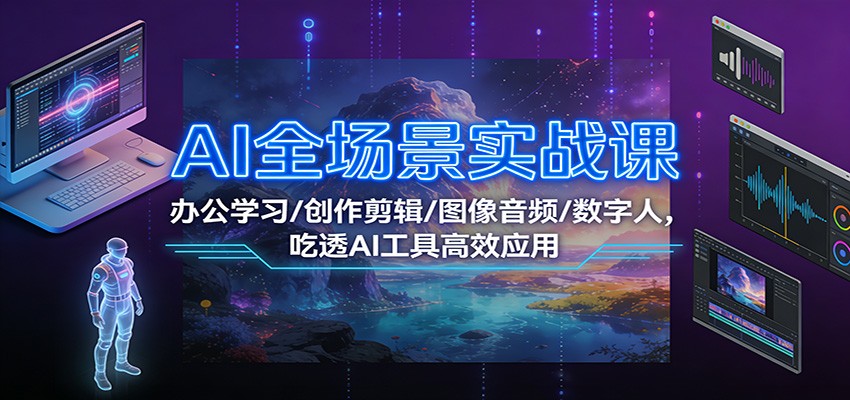AI全场景实战课：办公学习/创作剪辑/图像音频/数字人，吃透AI工具高效应用-幼小初高学社