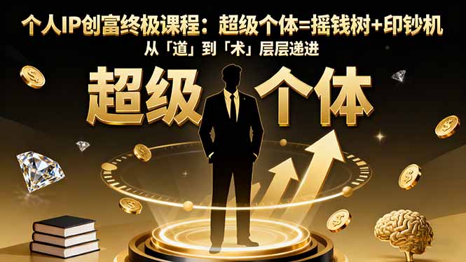 个人IP创富终极课程：超级个体=摇钱树+印钞机，从「道」到「术」层层递进-幼小初高学社