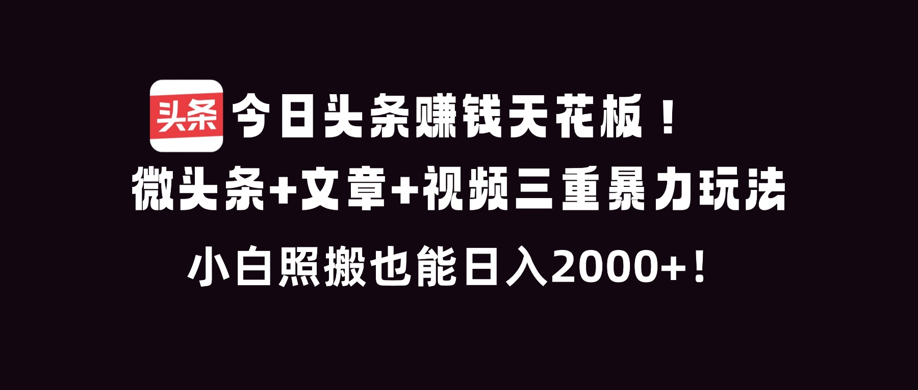 今日头条赚钱天花板！微头条+文章+视频三重暴利玩法，小白照搬也能日人2000+-幼小初高学社