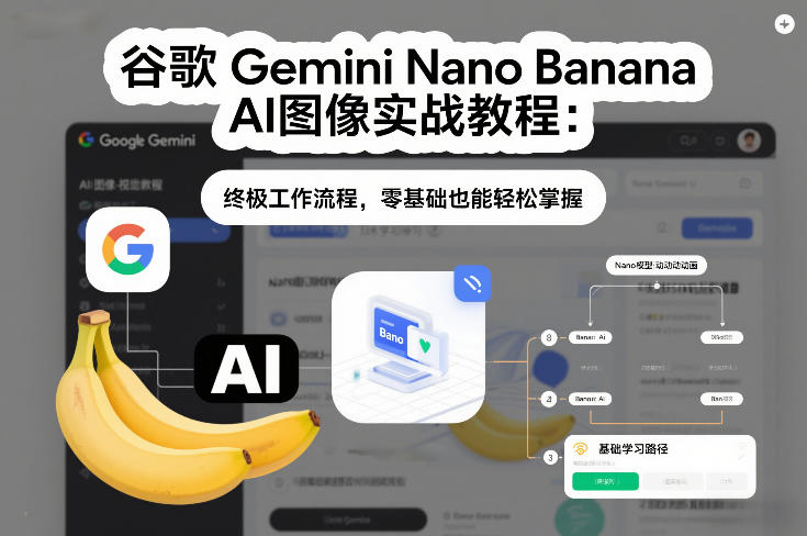 谷歌Gemini Nano Banana AI图像实战教程：终极工作流程，零基础也能轻松掌握-幼小初高学社