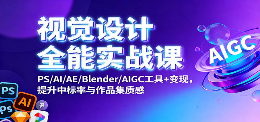 视觉设计全能实战课：PS/AI/AE/Blender/AIGC工具+变现，提升中标率与作品集质感-幼小初高学社