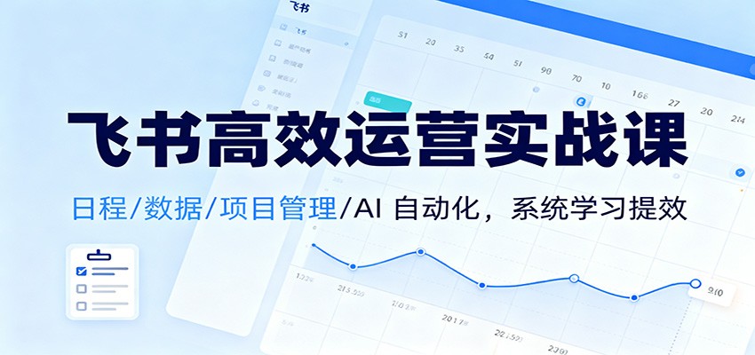 飞书高效运营实战课：日程/数据/项目管理/AI 自动化，系统学习提效-幼小初高学社