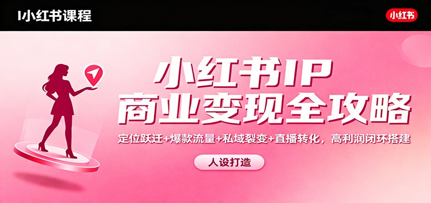 小红书IP商业变现全攻略：定位跃迁+爆款流量+私域裂变+直播转化，高利润闭环搭建-幼小初高学社