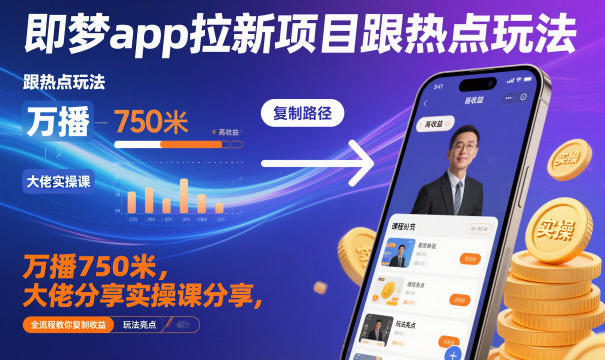 即梦app拉新项目跟热点玩法，万播750米，大佬分享实操课分享，全流程教你复制收益-幼小初高学社