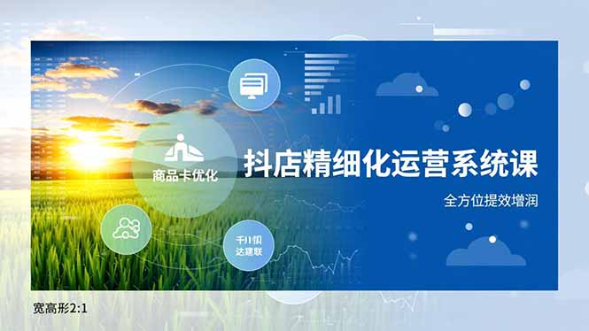 抖店精细化运营系统课，商品卡优化、达人建联、千川投放，全方位提效增润-幼小初高学社