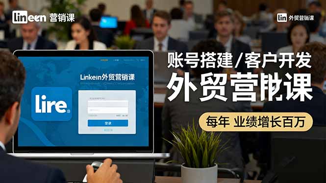 LinkedIn外贸营销课：账号搭建/客户开发/成交转化，年业绩增长百万+-幼小初高学社