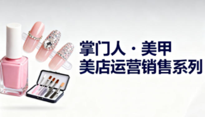 美甲店运营销售系列，助力美甲店老板及从业者提升运营、销售与管理能力-幼小初高学社
