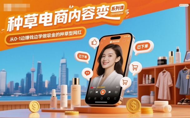 种草电商内容变现系列课，从0-1边賺钱边学做吸金的种草型网红-幼小初高学社