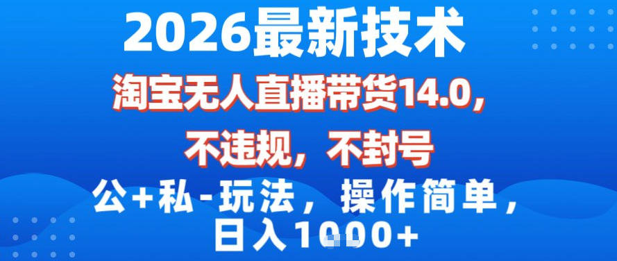 2026最新技术，淘宝无人直播带货14.0，不封号，不违规，公+私玩法，操作简单，日入1k【揭秘】-幼小初高学社