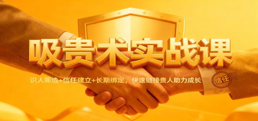 吸贵术实战课：识人筛选+信任建立+长期绑定，快速链接贵人助力成长-幼小初高学社