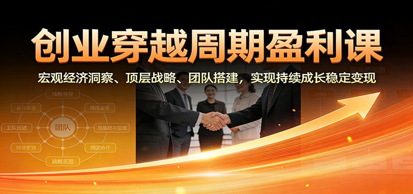 创业穿越周期盈利课：宏观经济洞察、顶层战略、团队搭建，实现持续成长稳定变现-幼小初高学社