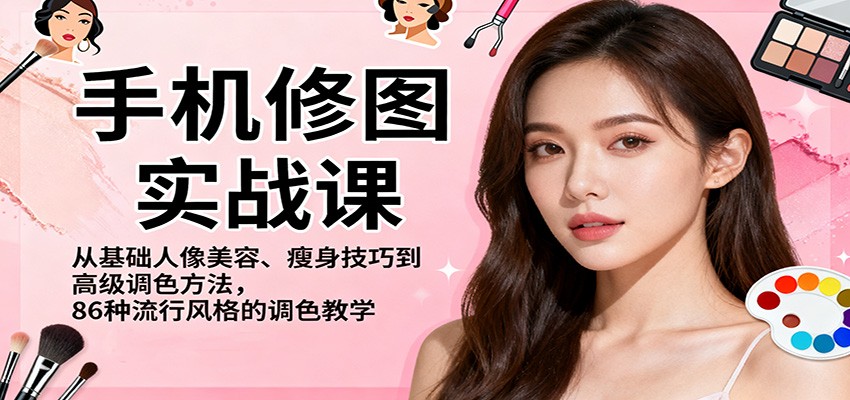 手机修图实战课，从基础人像美容、瘦身技巧到高级调色方法，86种流行风格的调色教学-幼小初高学社