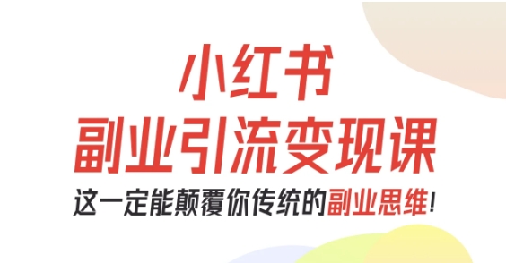 小红书副业引流变现课，从0-1跑通副业项目，这一定能颠覆你传统的副业思维-幼小初高学社