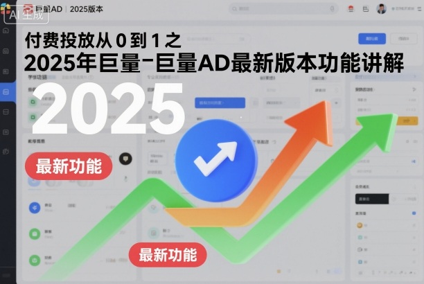 付费投放从0到1之2025年巨量AD最新版本功能讲解-幼小初高学社