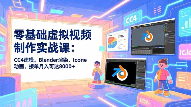 零基础虚拟视频制作实战课：CC4建模、Blender渲染、Iclone动画，接单月入可达8000+-幼小初高学社