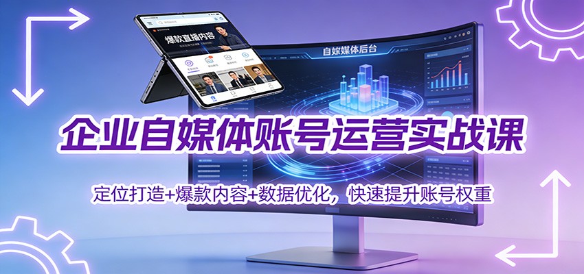 企业自媒体账号运营实战课：定位打造+ 爆款内容+数据优化，快速提升账号权重-幼小初高学社