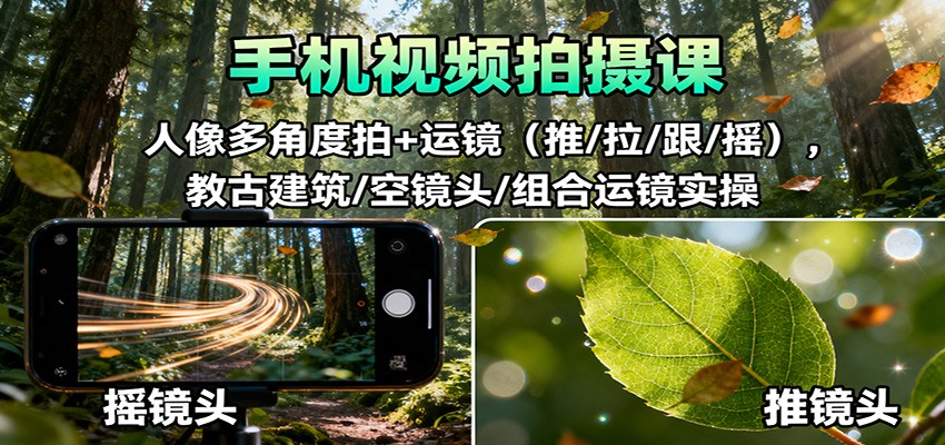 手机视频拍摄课：人像多角度拍+运镜(推/拉/跟/摇)，古建筑/空镜头/组合运镜实操-幼小初高学社