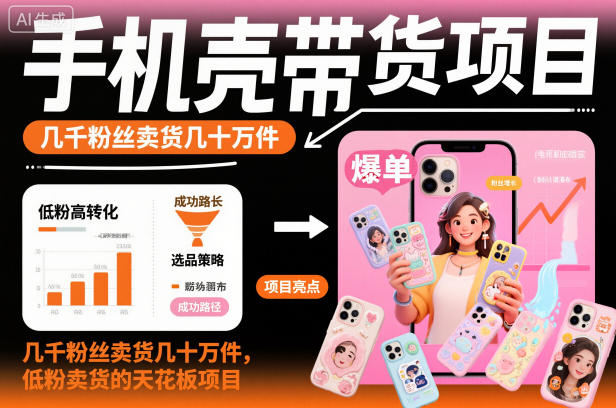 手机壳带货项目，几千粉丝卖货几十万件，短视频低粉卖货的天花板项目-幼小初高学社
