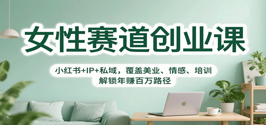 女性赛道创业课：小红书+IP+私域，覆盖美业、情感、培训，解锁年赚百万路径-幼小初高学社