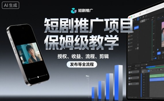 短剧推广项目保姆级教学，授权、收益、流程、剪辑，发布等全流程-幼小初高学社