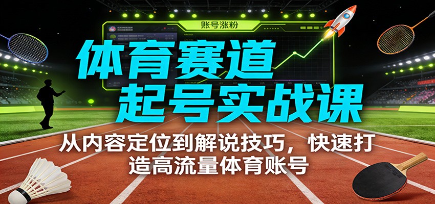 体育赛道起号实战课:从内容定位到解说技巧,快速打造高流量体育账号-幼小初高学社