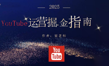 梁老师·2025YouTuBe运营掘金指南-幼小初高学社